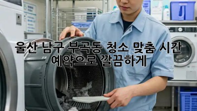 울산 남구 부곡동 청소, ✨맞춤 시간 예약✨으로 깔끔하게!
