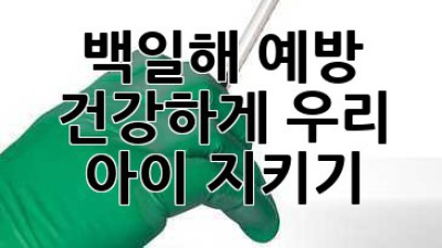 백일해 예방: 건강하게 우리 아이 지키기